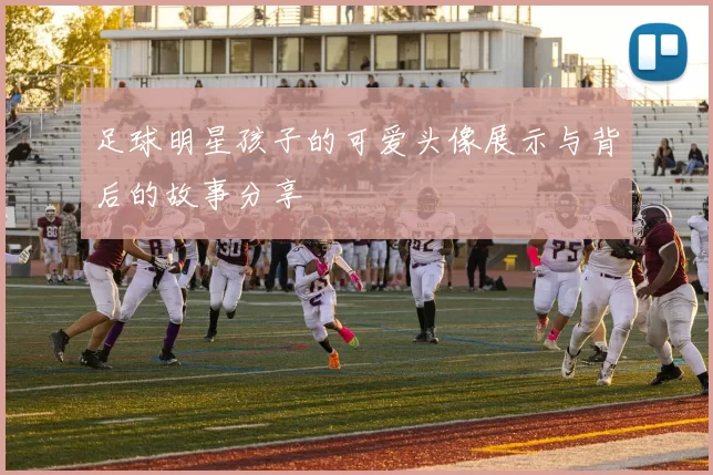 足球明星孩子的可爱头像展示与背后的故事分享