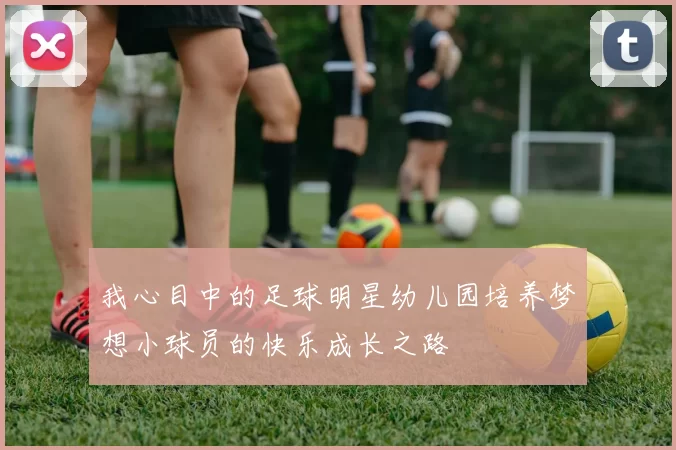 我心目中的足球明星幼儿园培养梦想小球员的快乐成长之路