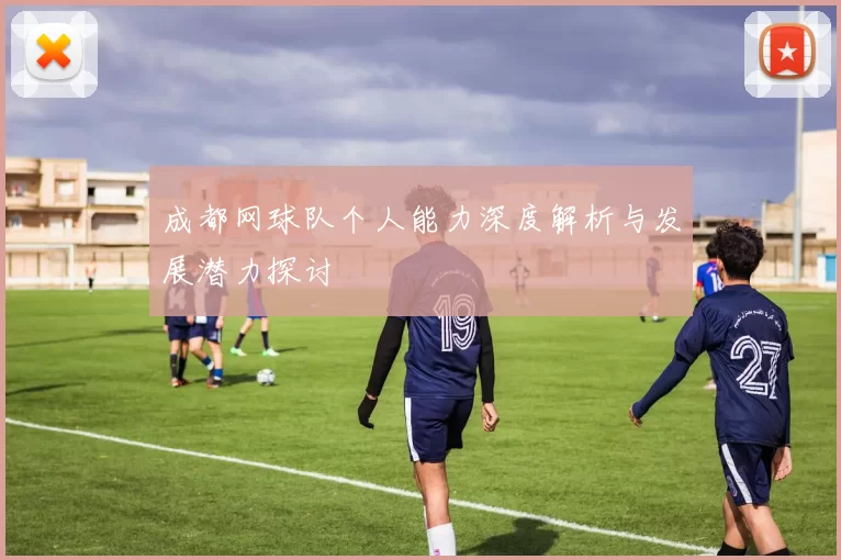 成都网球队个人能力深度解析与发展潜力探讨