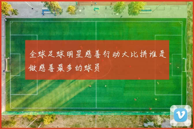 全球足球明星慈善行动大比拼谁是做慈善最多的球员