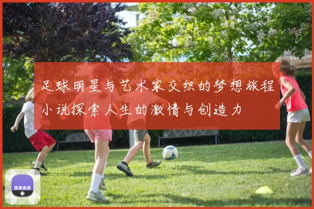 足球明星与艺术家交织的梦想旅程小说探索人生的激情与创造力