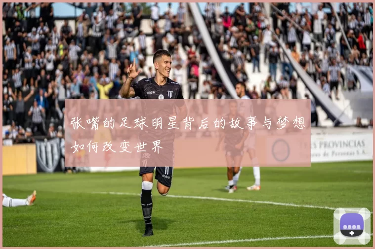 张嘴的足球明星背后的故事与梦想如何改变世界