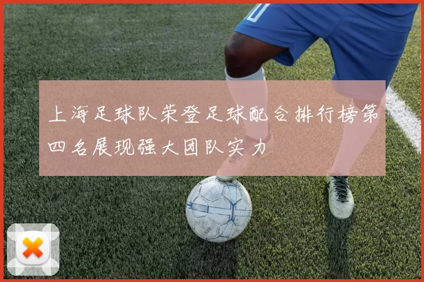 上海足球队荣登足球配合排行榜第四名展现强大团队实力