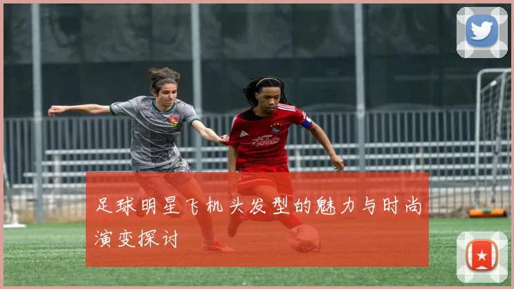 足球明星飞机头发型的魅力与时尚演变探讨