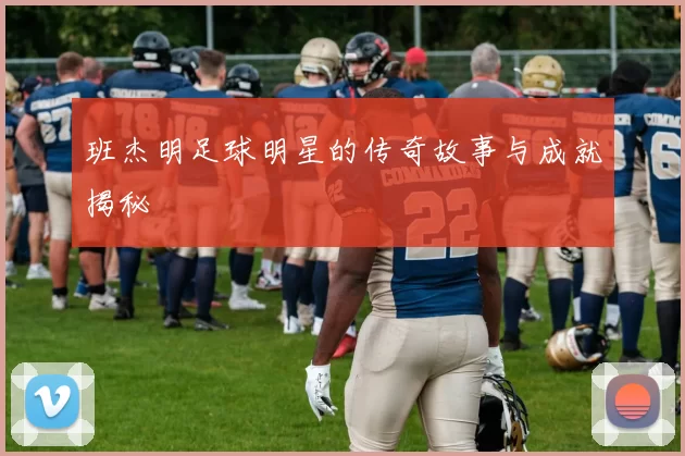 班杰明足球明星的传奇故事与成就揭秘