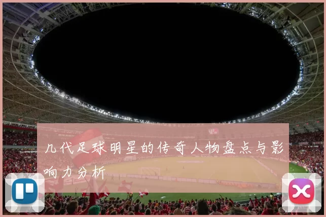 几代足球明星的传奇人物盘点与影响力分析