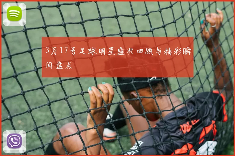 3月17号足球明星盛典回顾与精彩瞬间盘点