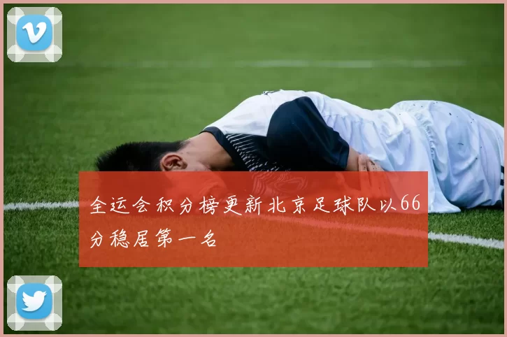 全运会积分榜更新北京足球队以66分稳居第一名