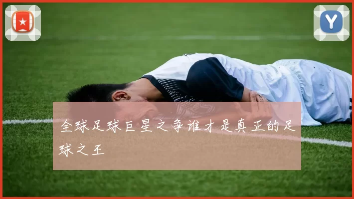 全球足球巨星之争谁才是真正的足球之王