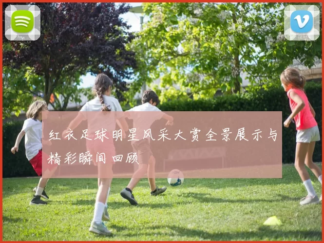 红衣足球明星风采大赏全景展示与精彩瞬间回顾