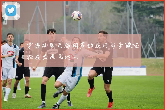 掌握绘制足球明星的技巧与步骤轻松成为画画达人