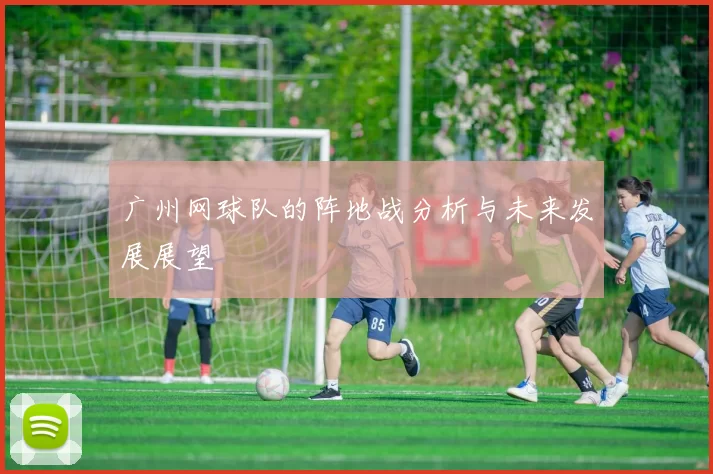 广州网球队的阵地战分析与未来发展展望
