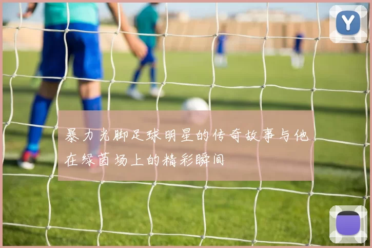 暴力光脚足球明星的传奇故事与他在绿茵场上的精彩瞬间