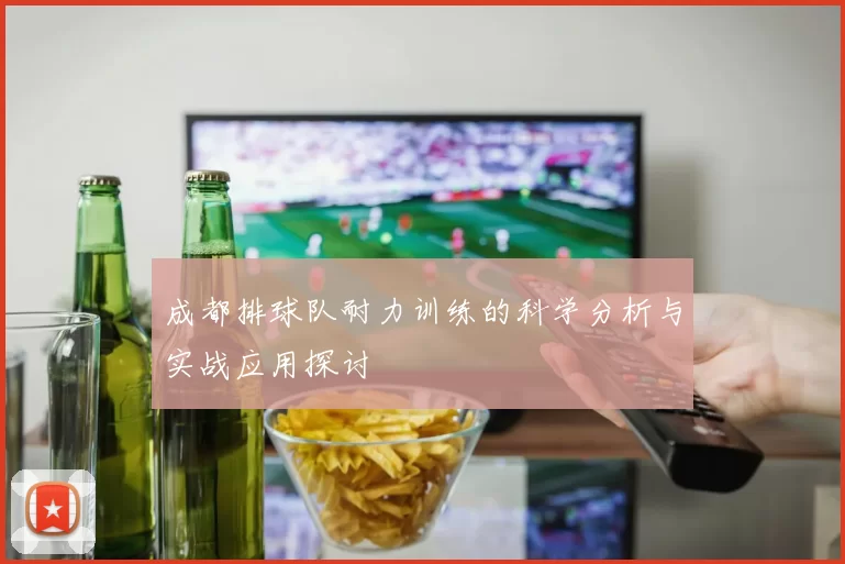 成都排球队耐力训练的科学分析与实战应用探讨