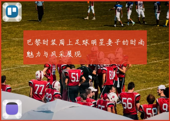 巴黎时装周上足球明星妻子的时尚魅力与风采展现