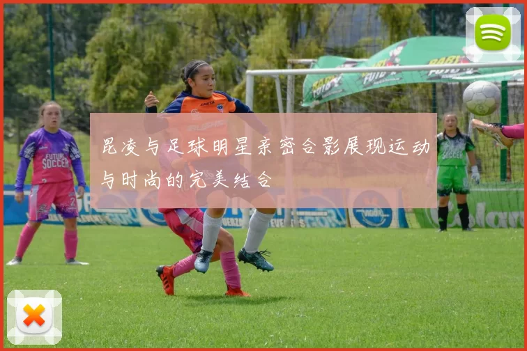 昆凌与足球明星亲密合影展现运动与时尚的完美结合