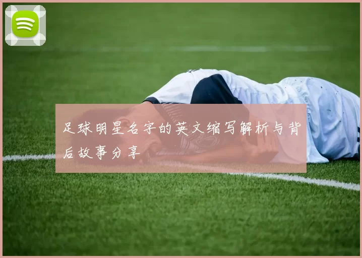 足球明星名字的英文缩写解析与背后故事分享
