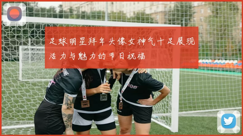 足球明星拜年头像女神气十足展现活力与魅力的节日祝福