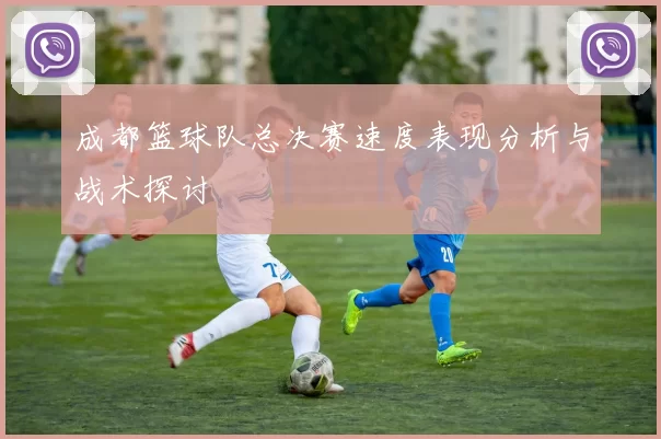 成都篮球队总决赛速度表现分析与战术探讨